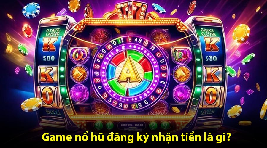 Game nổ hũ đăng ký nhận tiền là gì?