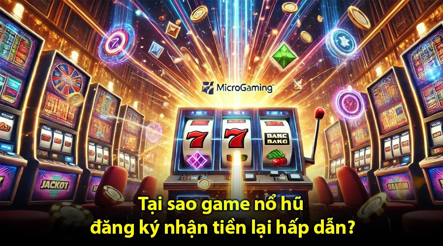 Tại sao game nổ hũ đăng ký nhận tiền lại hấp dẫn?